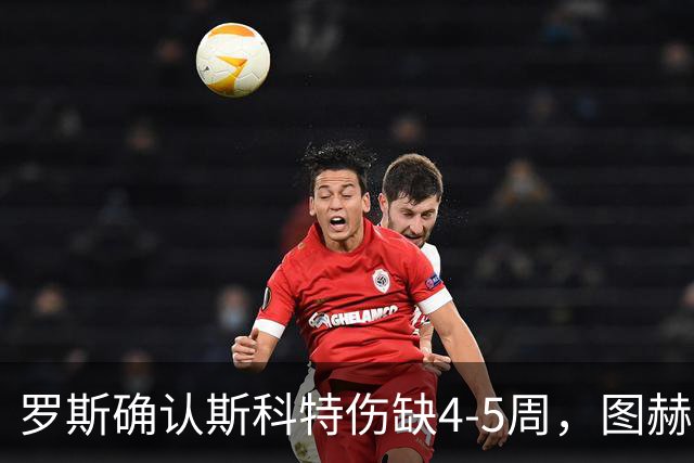 罗斯确认斯科特伤缺4-5周，图赫尔为伤病向罗斯致歉