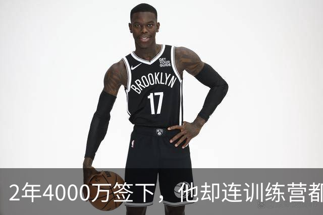 2年4000万签下，他却连训练营都没露面
